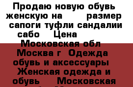 Продаю новую обувь женскую на 37-38 размер (сапоги,туфли,сандалии,сабо) › Цена ­ 3 000 - Московская обл., Москва г. Одежда, обувь и аксессуары » Женская одежда и обувь   . Московская обл.,Москва г.